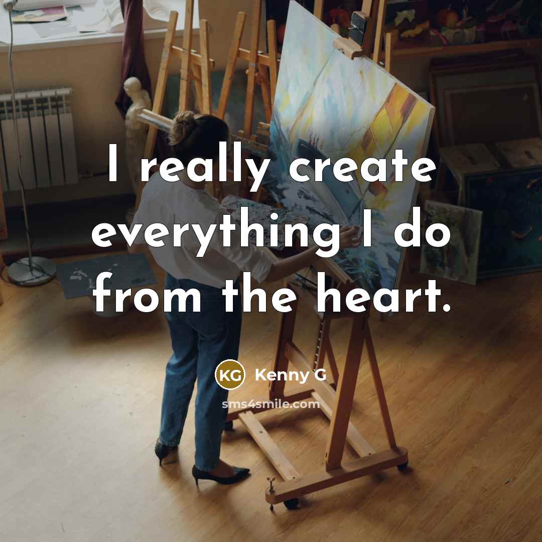 “I really create everything I do from the heart.” quote by Kenny G