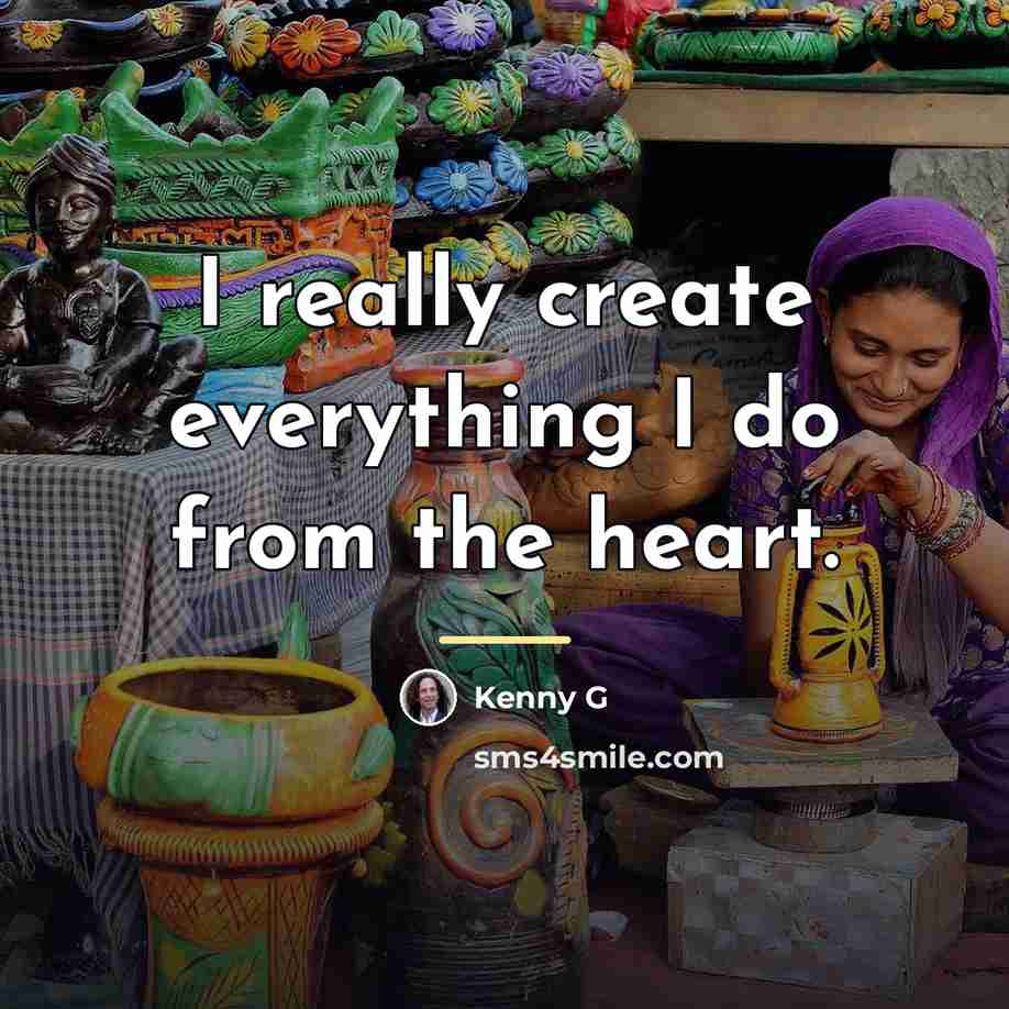 “I really create everything I do from the heart.…” quote by Kenny G