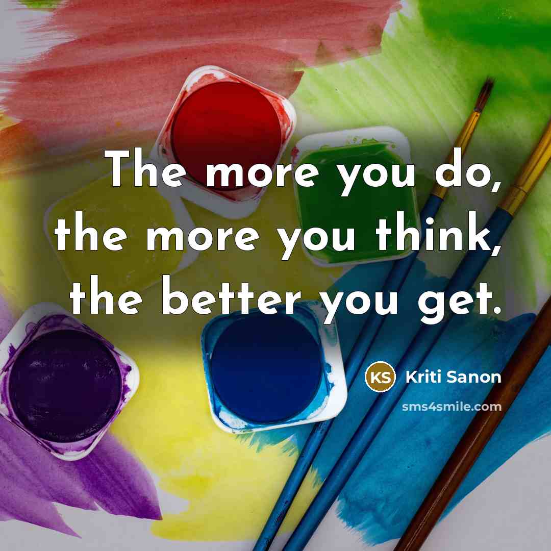 “The more you do, the more you think, the better…” quote by Kriti Sanon