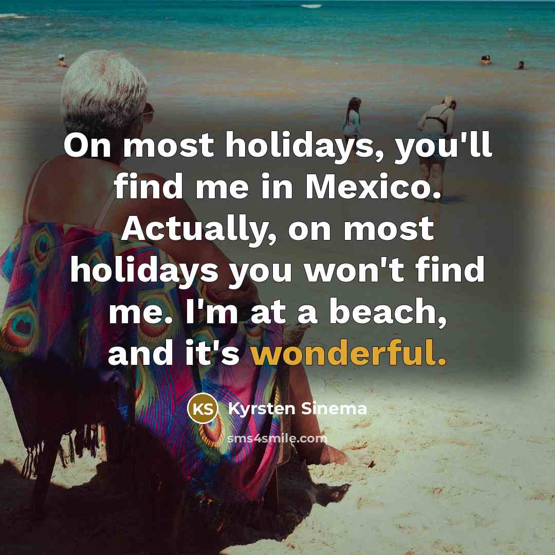 “On most holidays, you'll find me in Mexico. Actually, on…” quote by Kyrsten Sinema