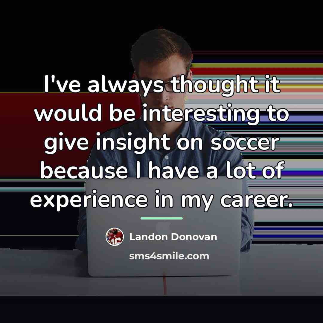 “I've always thought it would be interesting to give insight…” quote by Landon Donovan