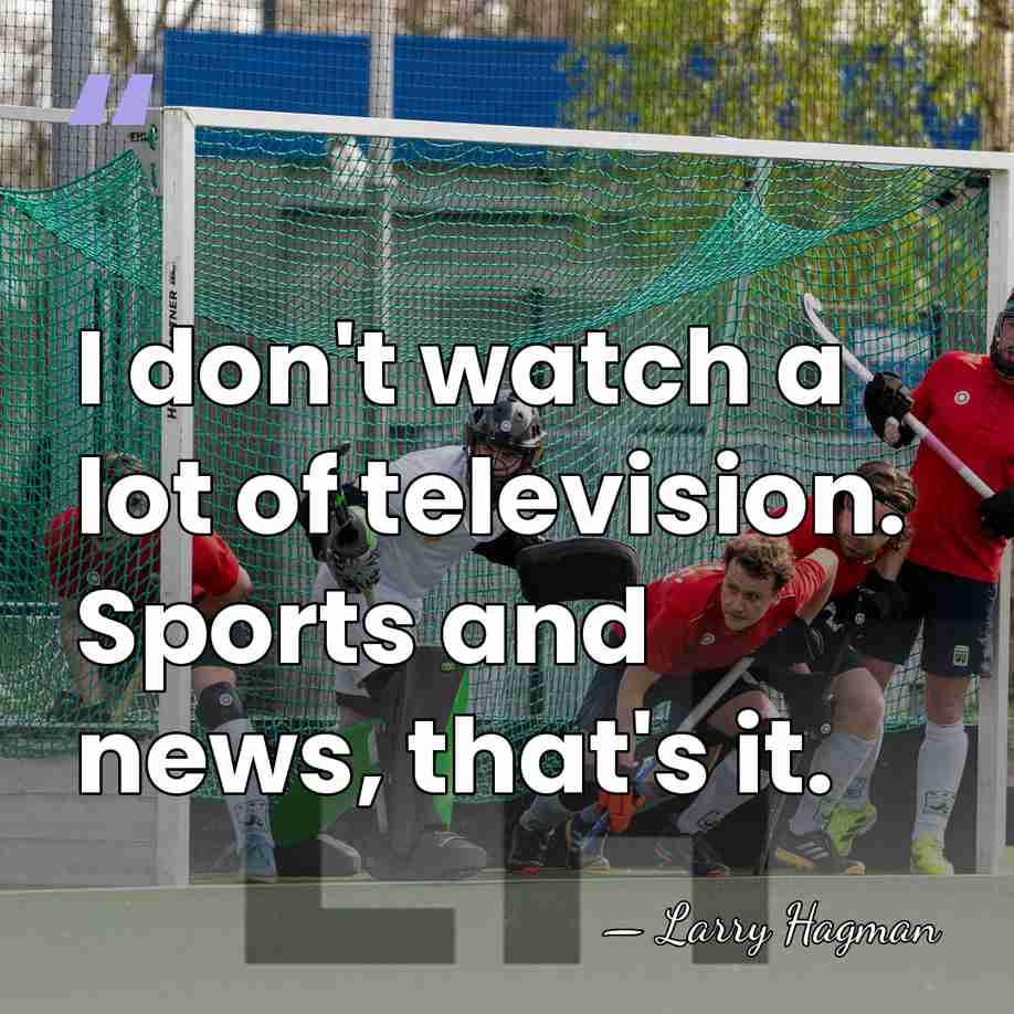 I don't watch a lot of television. Sports and news, that's it. - Larry Hagman