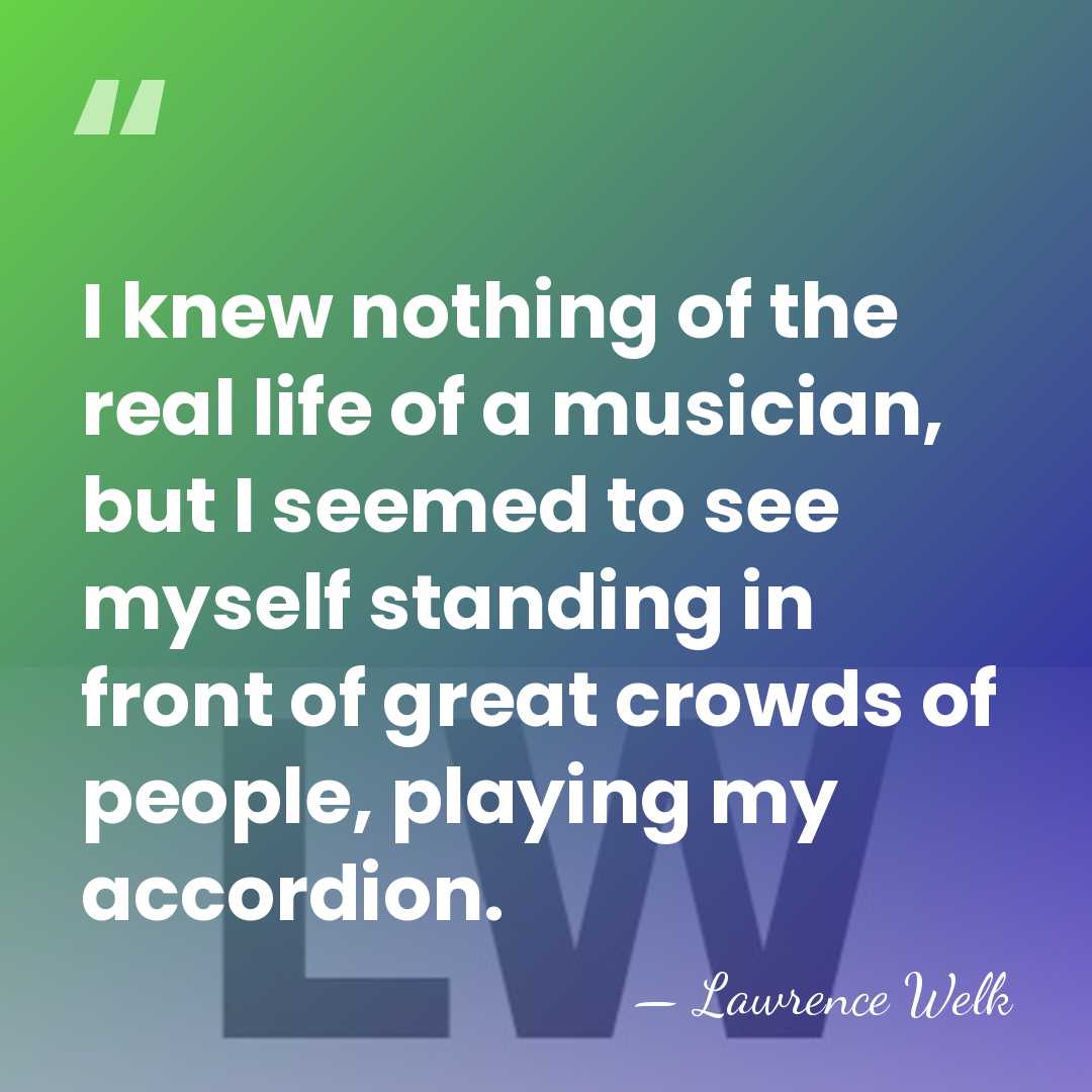 I knew nothing of the real life of a musician, but I&hellip; - Lawrence Welk