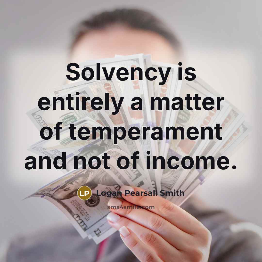 “Solvency is entirely a matter of temperament and not of…” quote by Logan Pearsall Smith