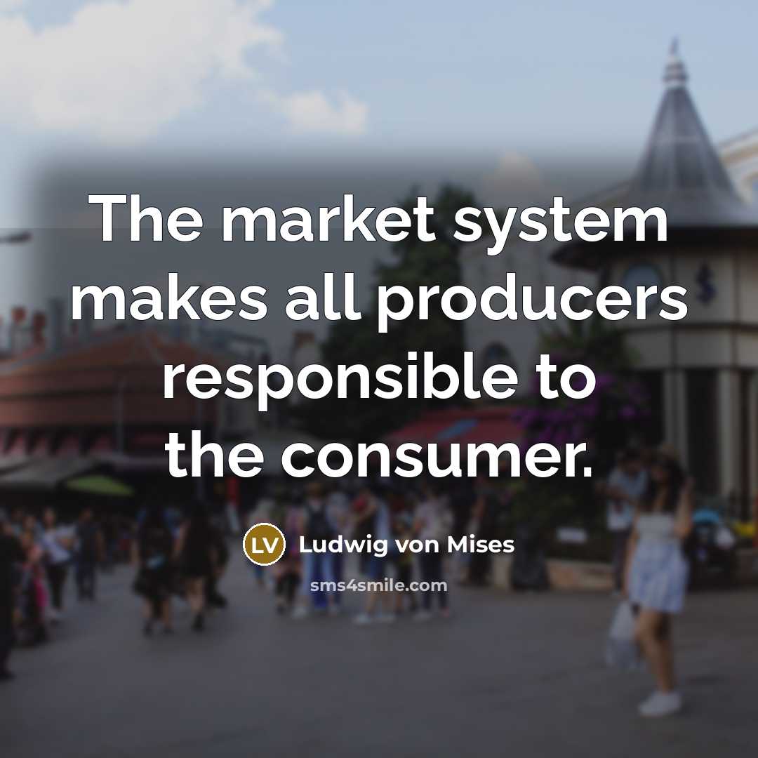 “The market system makes all producers responsible to the consumer.…” quote by Ludwig von Mises