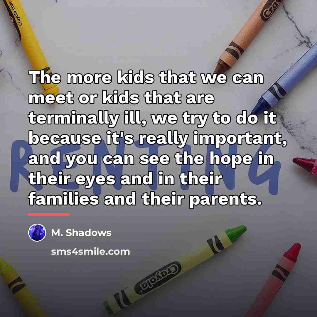 “The more kids that we can meet or kids that…” quote by M. Shadows