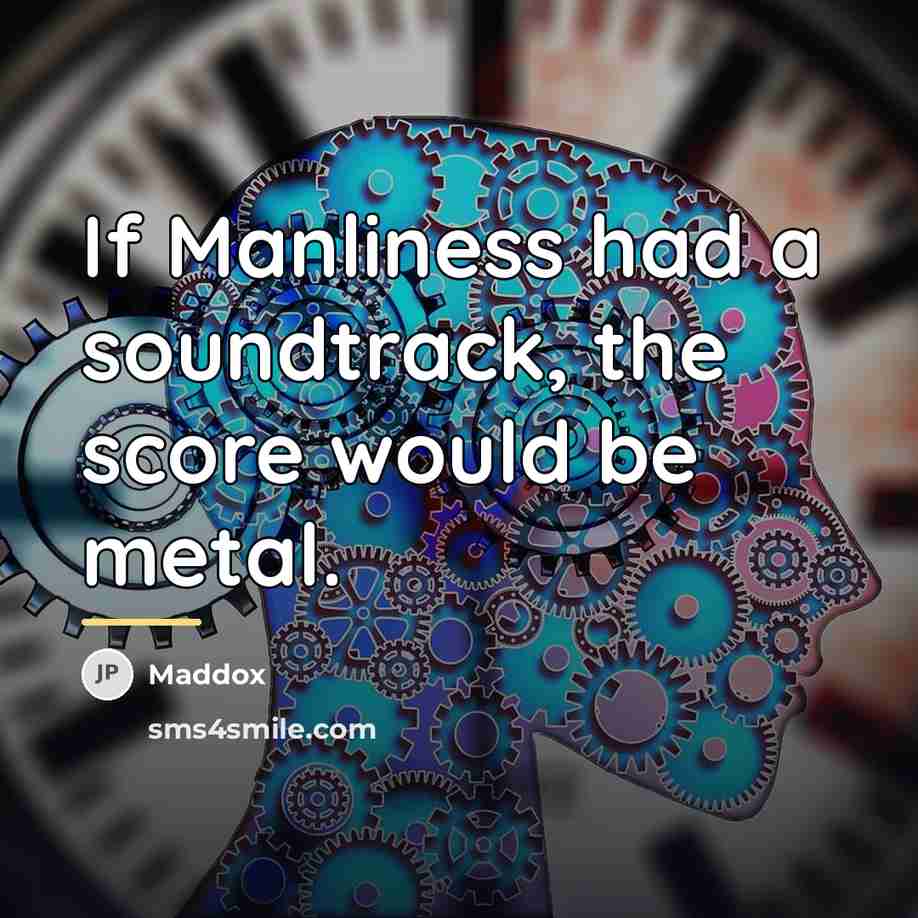“If Manliness had a soundtrack, the score would be metal.…” quote by Maddox