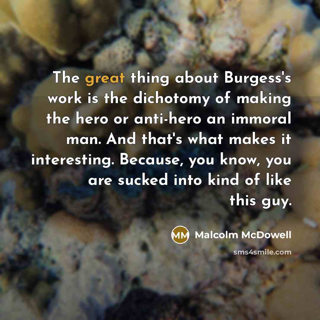“The great thing about Burgess's work is the dichotomy of…” quote by Malcolm McDowell