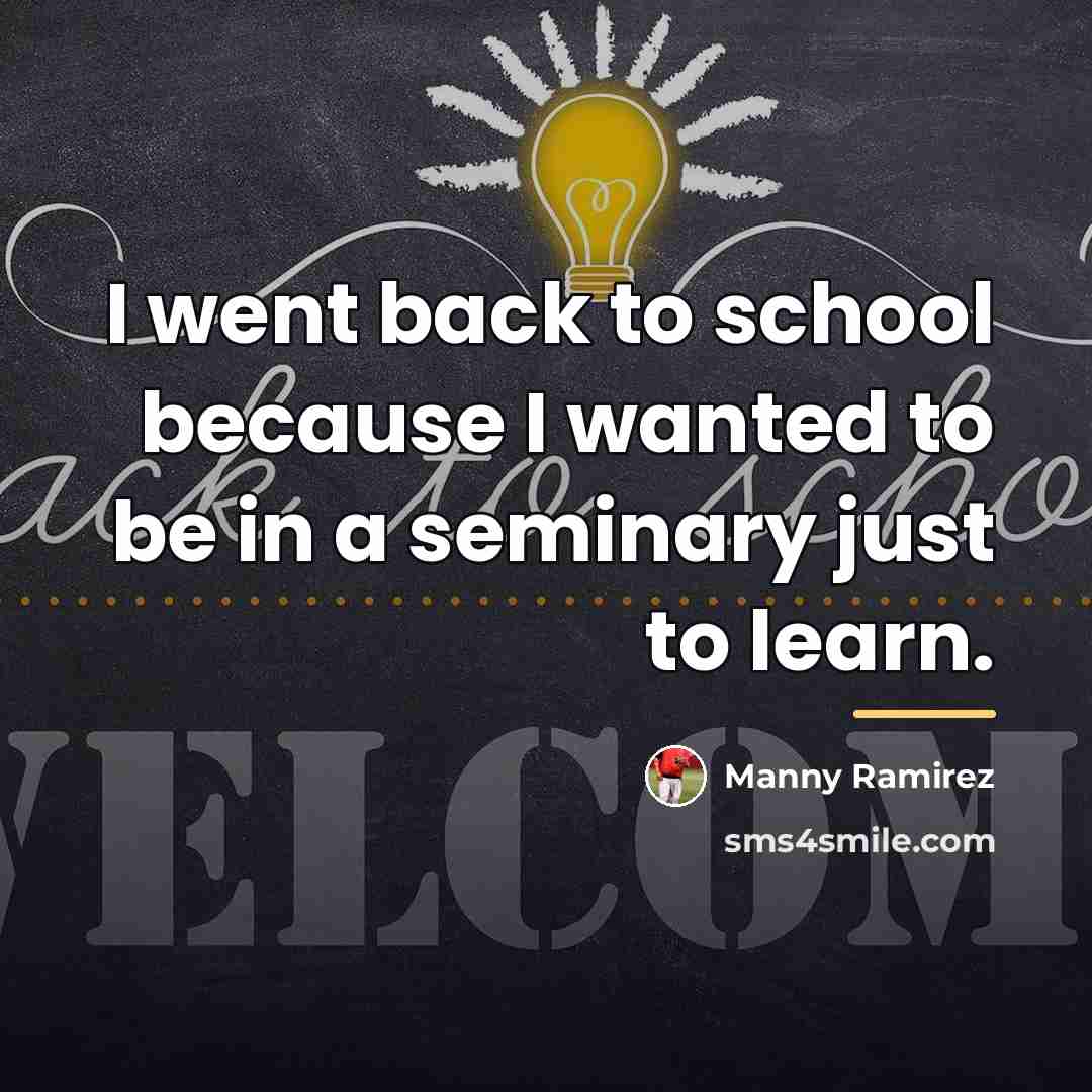 “I went back to school because I wanted to be…” quote by Manny Ramirez
