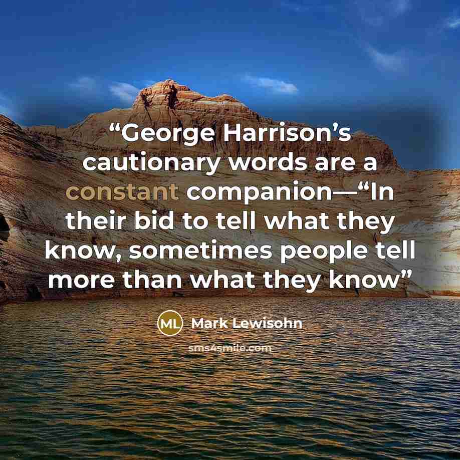 “George Harrison’s cautionary words are a constant companion—“In their bid to tell what they know, sometimes people tell more than what they know” quote by Mark Lewisohn