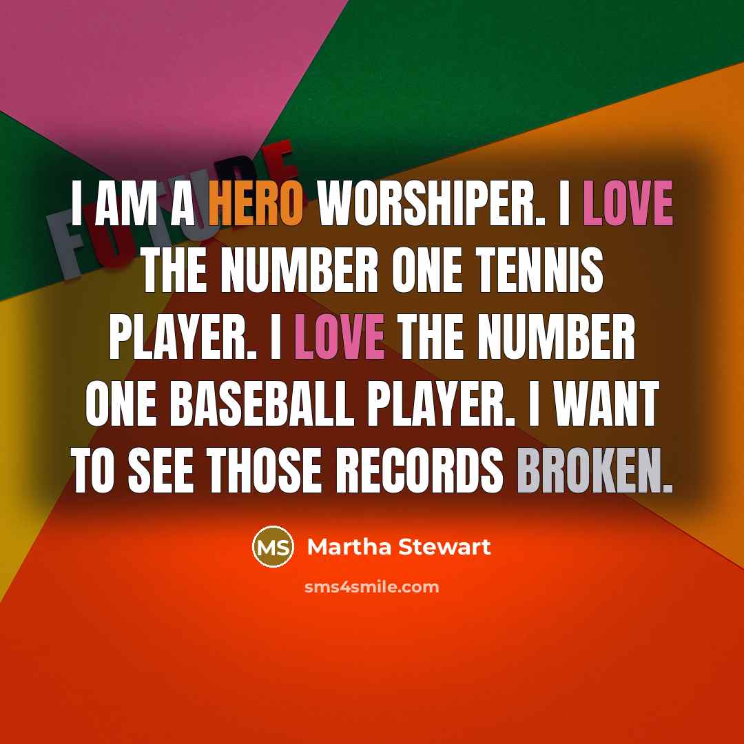 “I am a hero worshiper. I love the number one…” quote by Martha Stewart