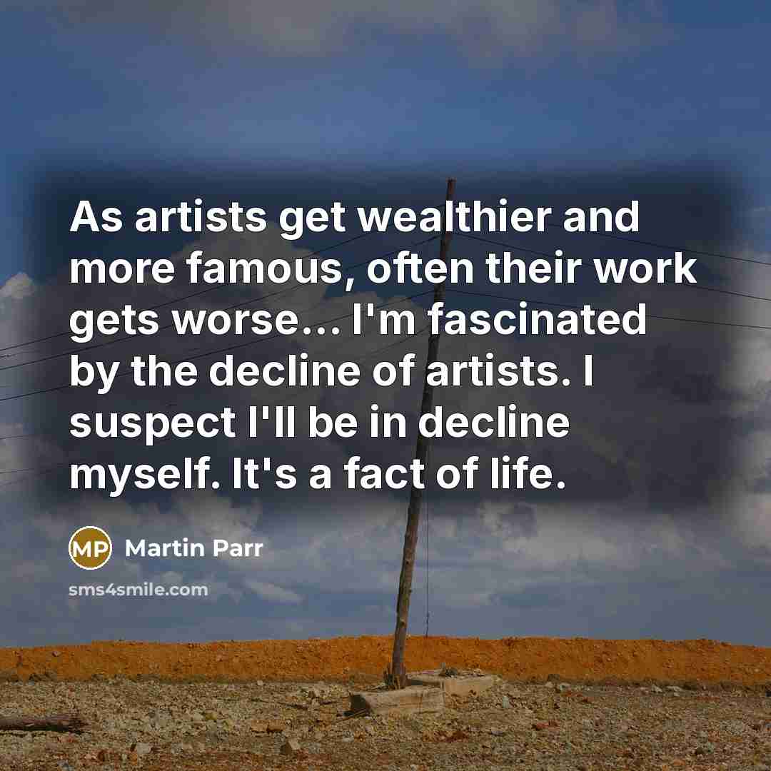 “As artists get wealthier and more famous, often their work…” quote by Martin Parr