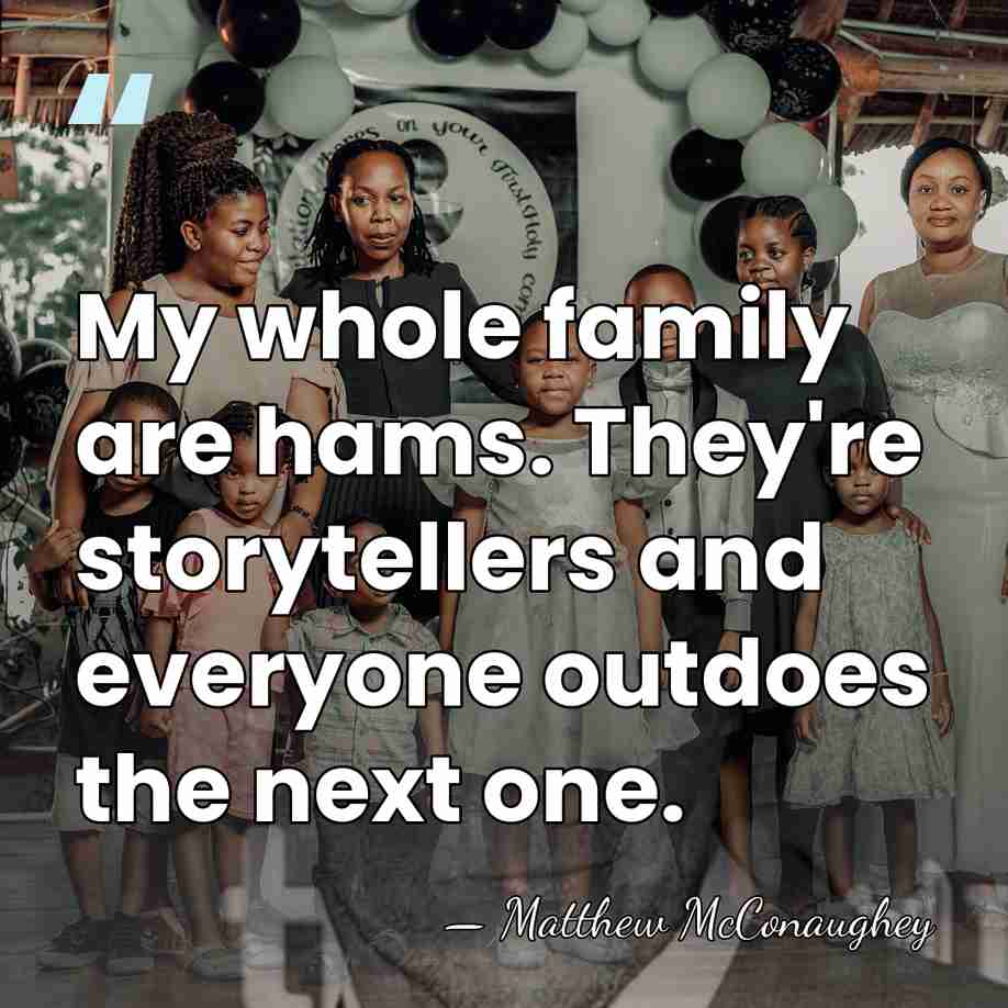 My whole family are hams. They're storytellers and everyone outdoes the next&hellip; - Matthew McConaughey