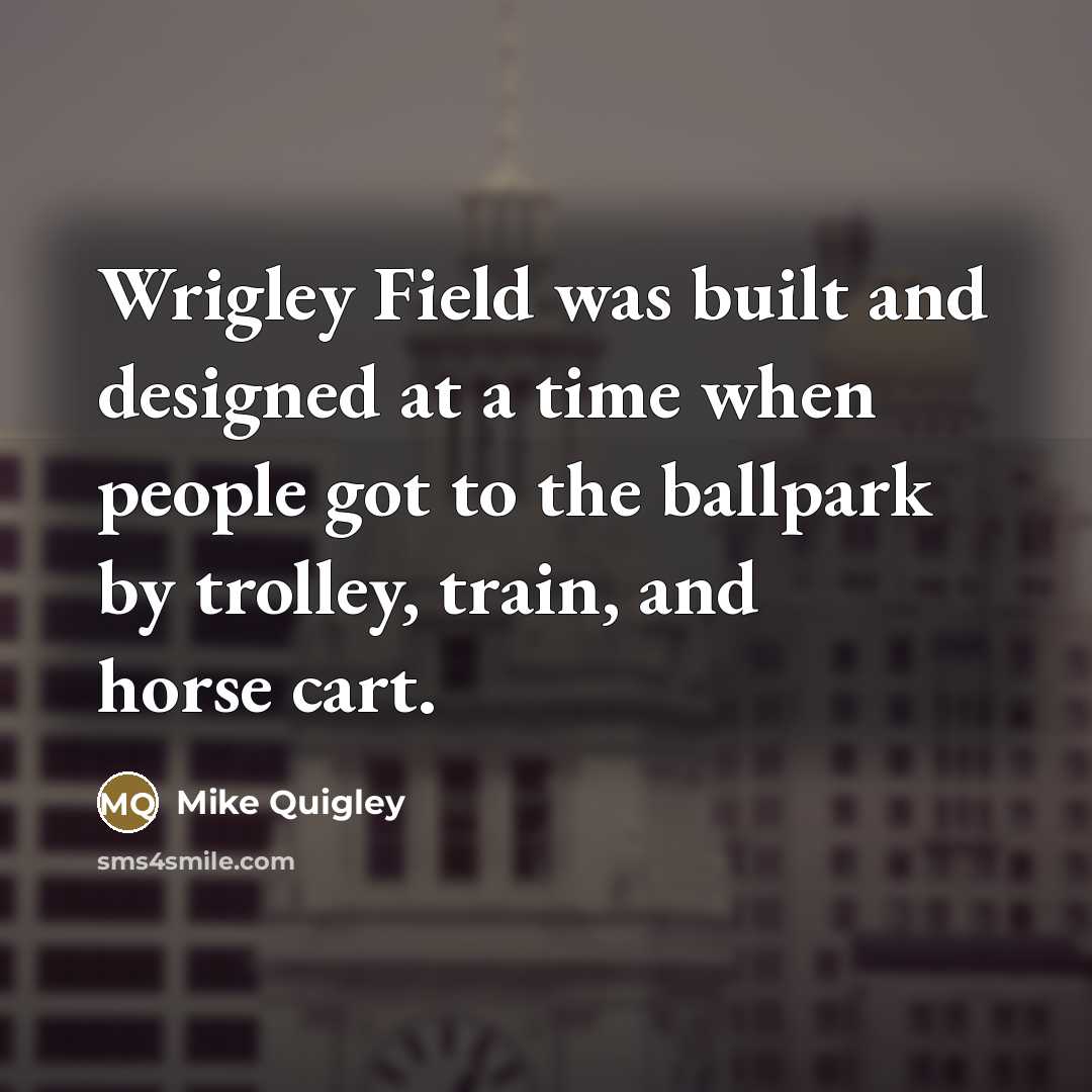 “Wrigley Field was built and designed at a time when…” quote by Mike Quigley