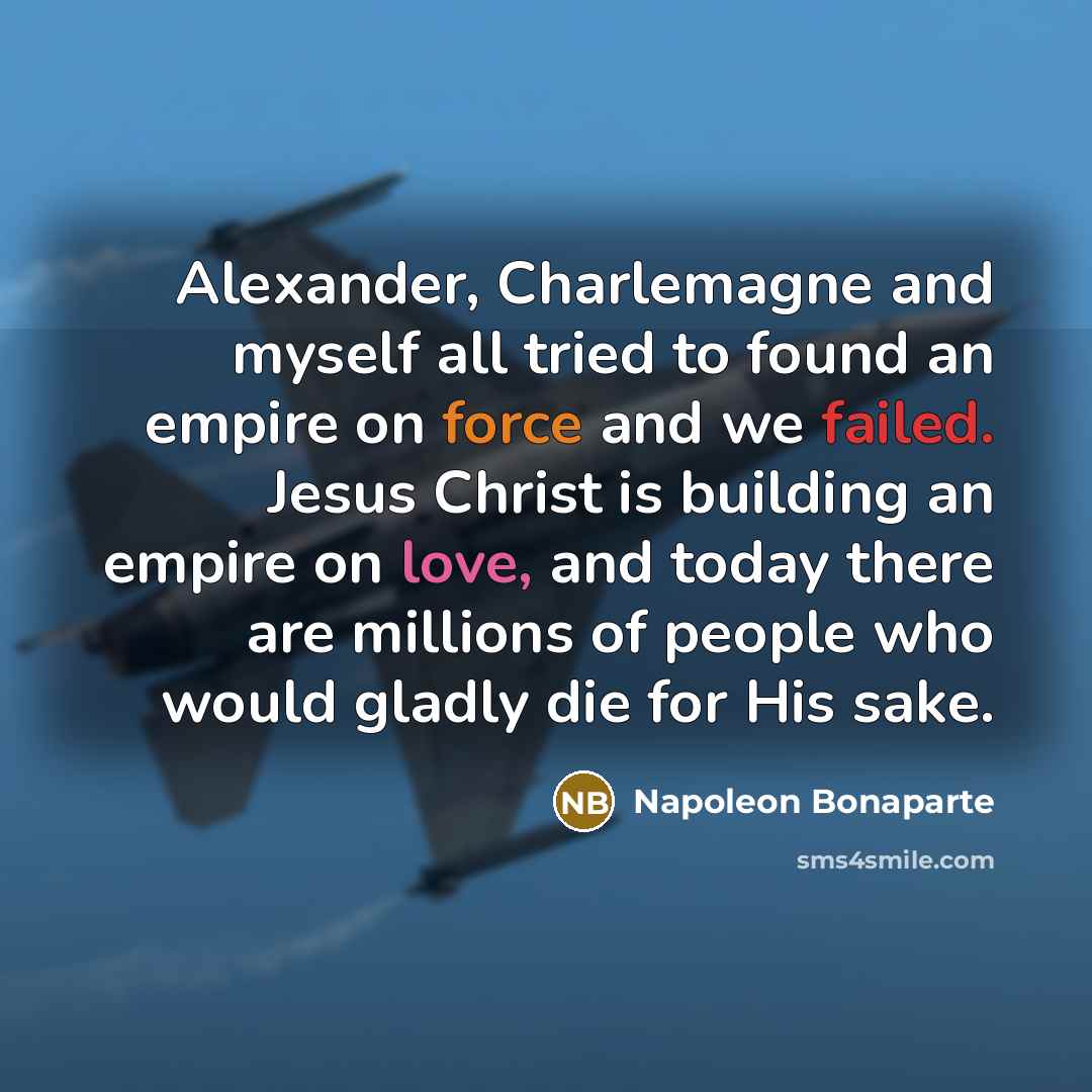 “Alexander, Charlemagne and myself all tried to found an empire…” quote by Napoleon Bonaparte