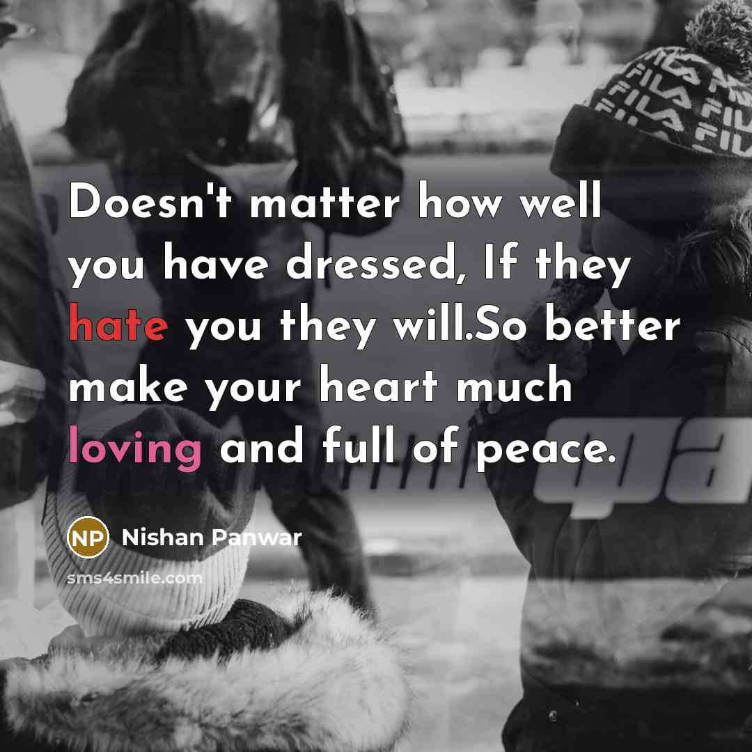 “Doesn't matter how well you have dressed, If they hate you they will.So better make your heart much loving and full of peace.” quote by Nishan Panwar