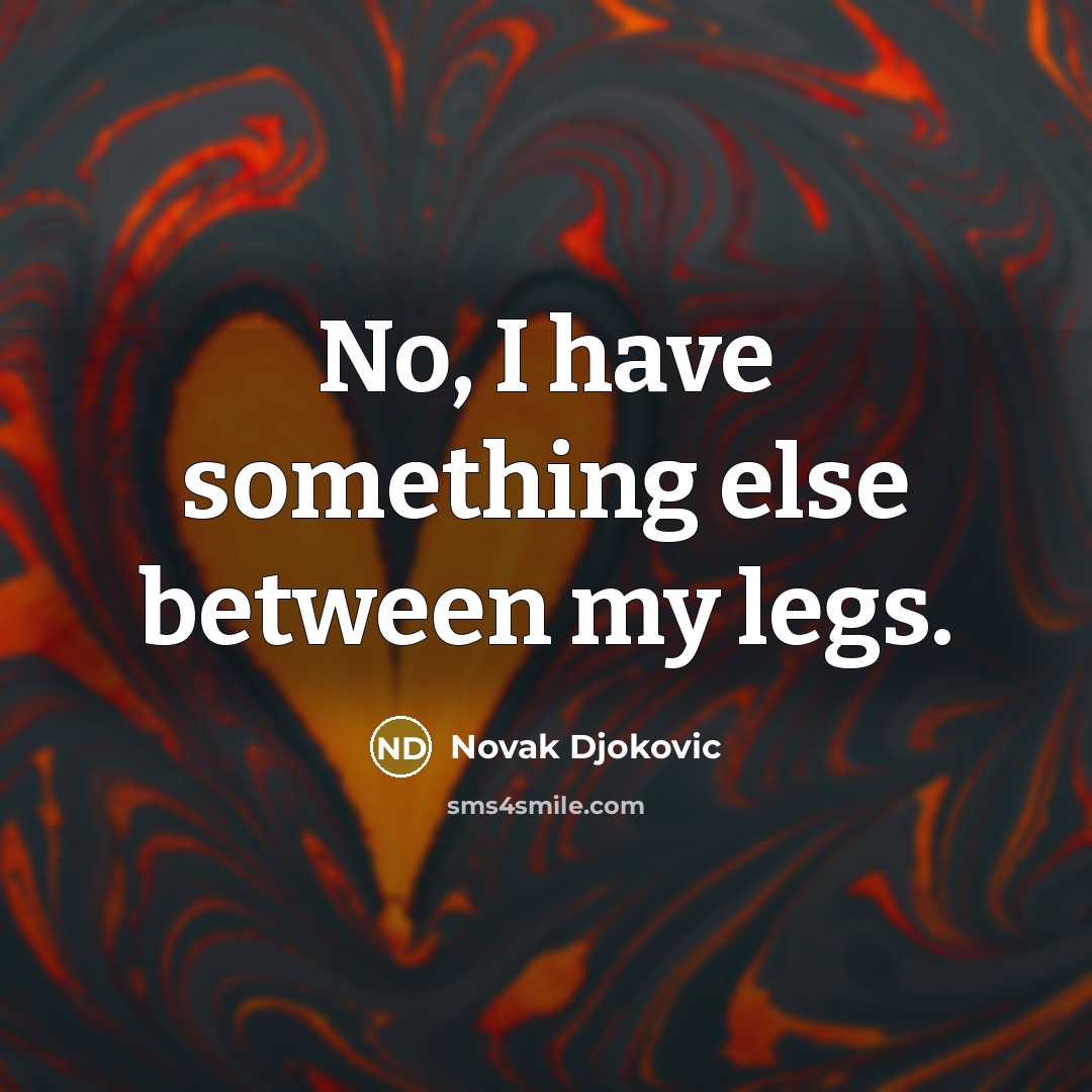 “No, I have something else between my legs.…” quote by Novak Djokovic