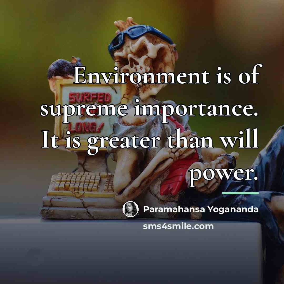 “Environment is of supreme importance. It is greater than will…” quote by Paramahansa Yogananda