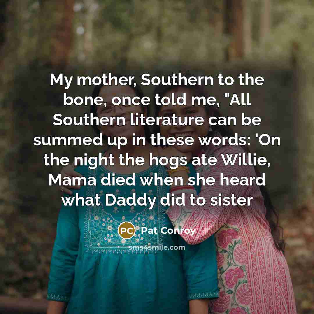“My mother, Southern to the bone, once told me, "All…” quote by Pat Conroy