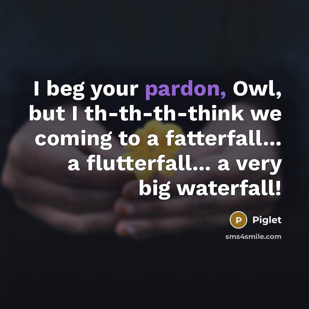 “I beg your pardon, Owl, but I th-th-th-think we coming…” quote by Piglet