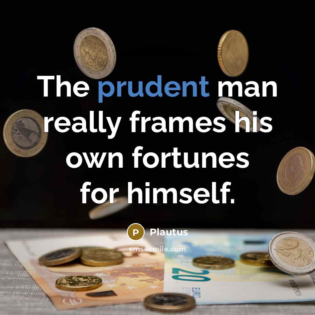 “The prudent man really frames his own fortunes for himself.…” quote by Plautus