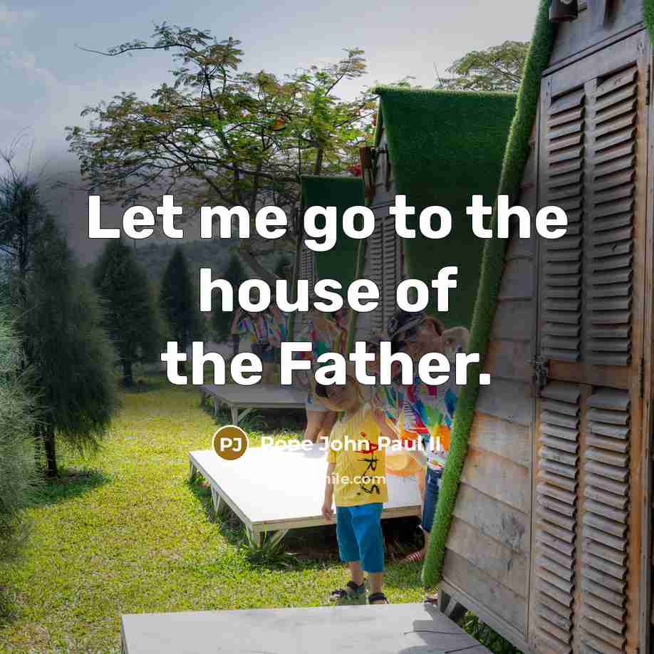 “Let me go to the house of the Father.…” quote by Pope John Paul II
