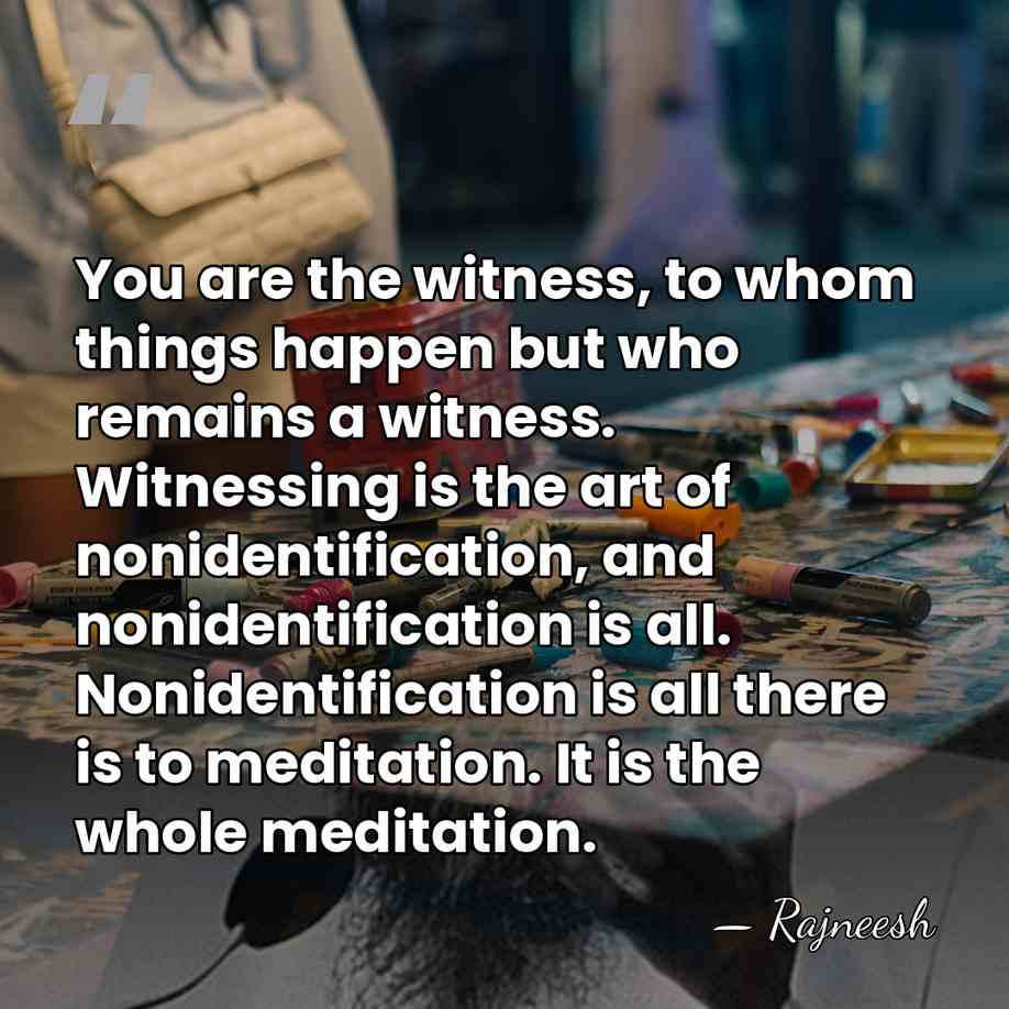 You are the witness, to whom things happen but who remains a&hellip; - Rajneesh
