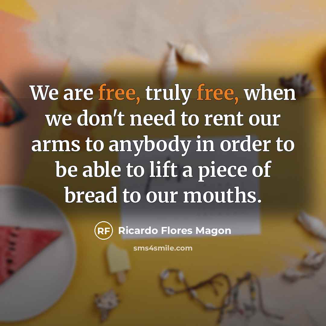 “We are free, truly free, when we don't need to…” quote by Ricardo Flores Magon