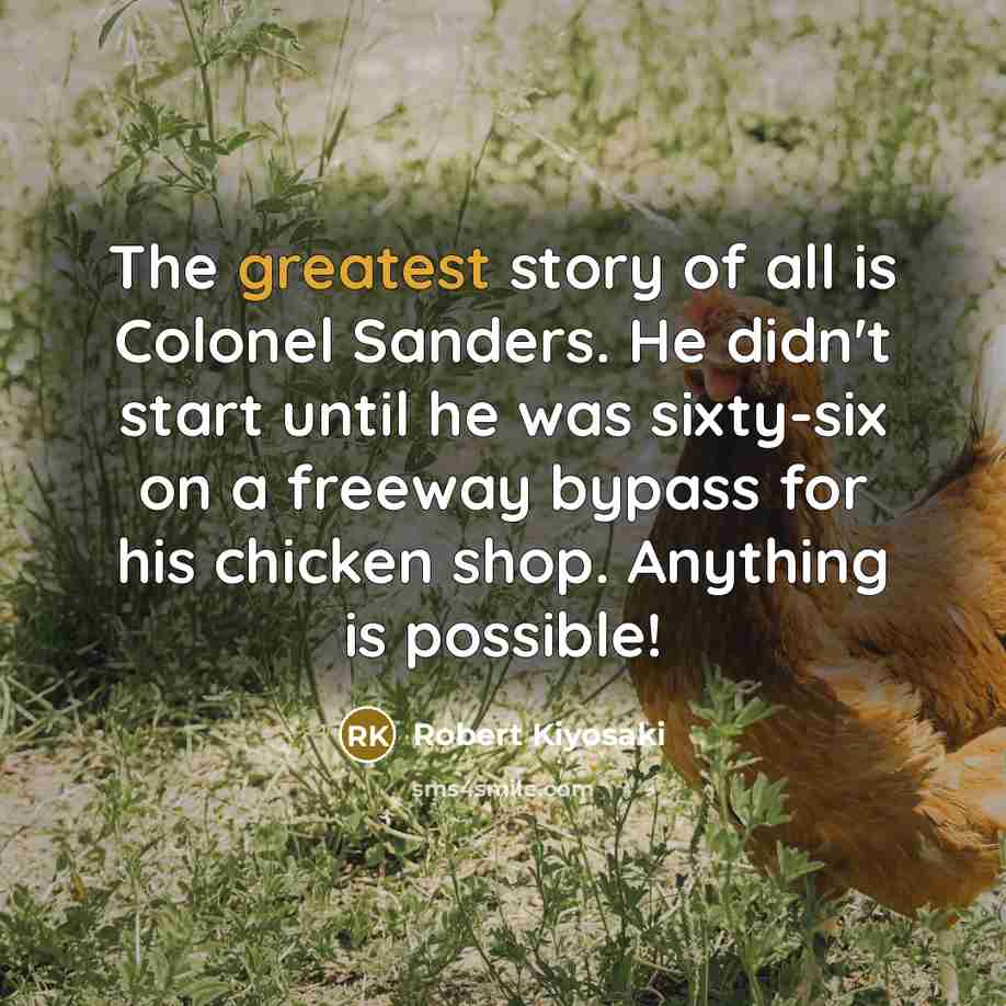“The greatest story of all is Colonel Sanders. He didn't…” quote by Robert Kiyosaki