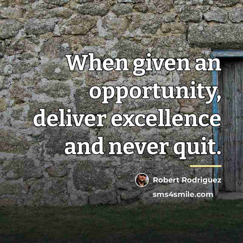 “When given an opportunity, deliver excellence and never quit.…” quote by Robert Rodriguez
