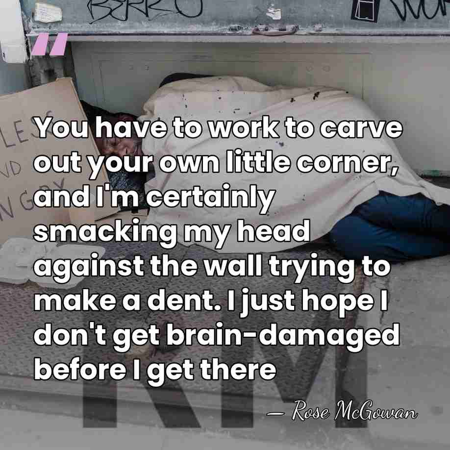 You have to work to carve out your own little corner, and&hellip; - Rose McGowan