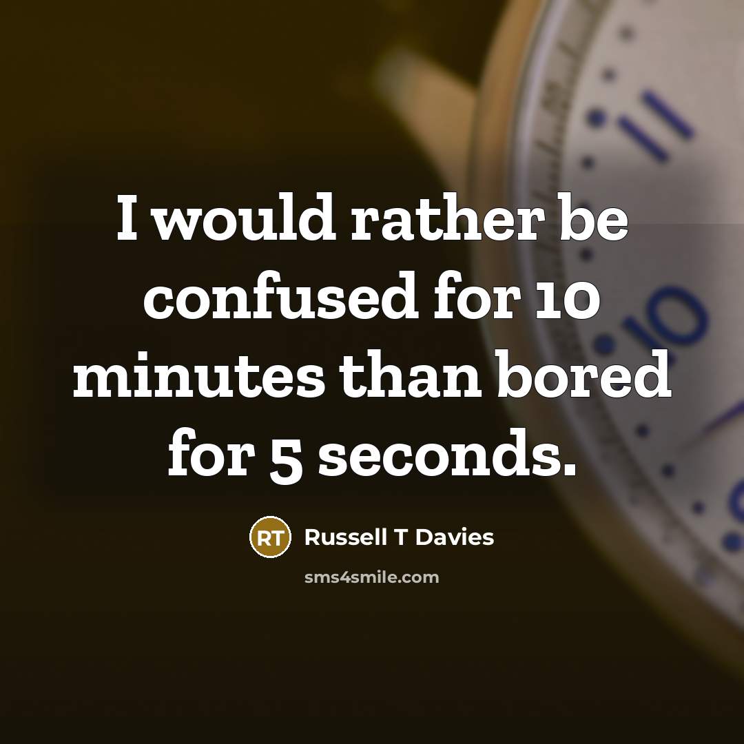 “I would rather be confused for 10 minutes than bored…” quote by Russell T Davies