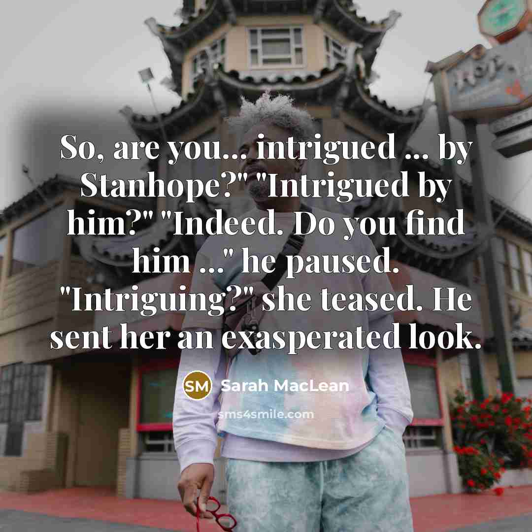 “So, are you... intrigued ... by Stanhope?" "Intrigued by him?"…” quote by Sarah MacLean
