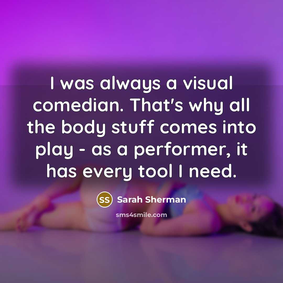 “I was always a visual comedian. That's why all the…” quote by Sarah Sherman