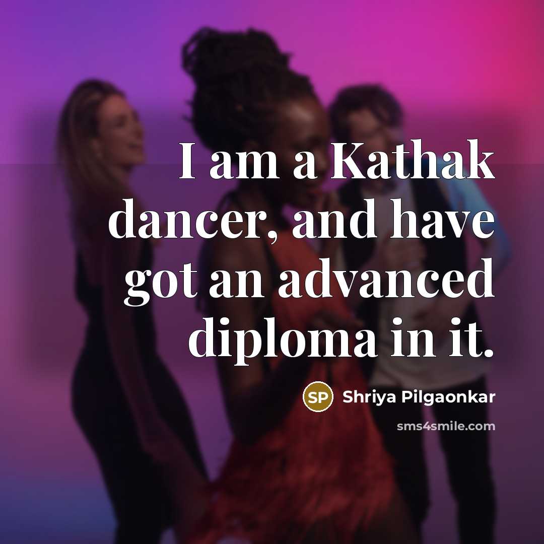 “I am a Kathak dancer, and have got an advanced…” quote by Shriya Pilgaonkar
