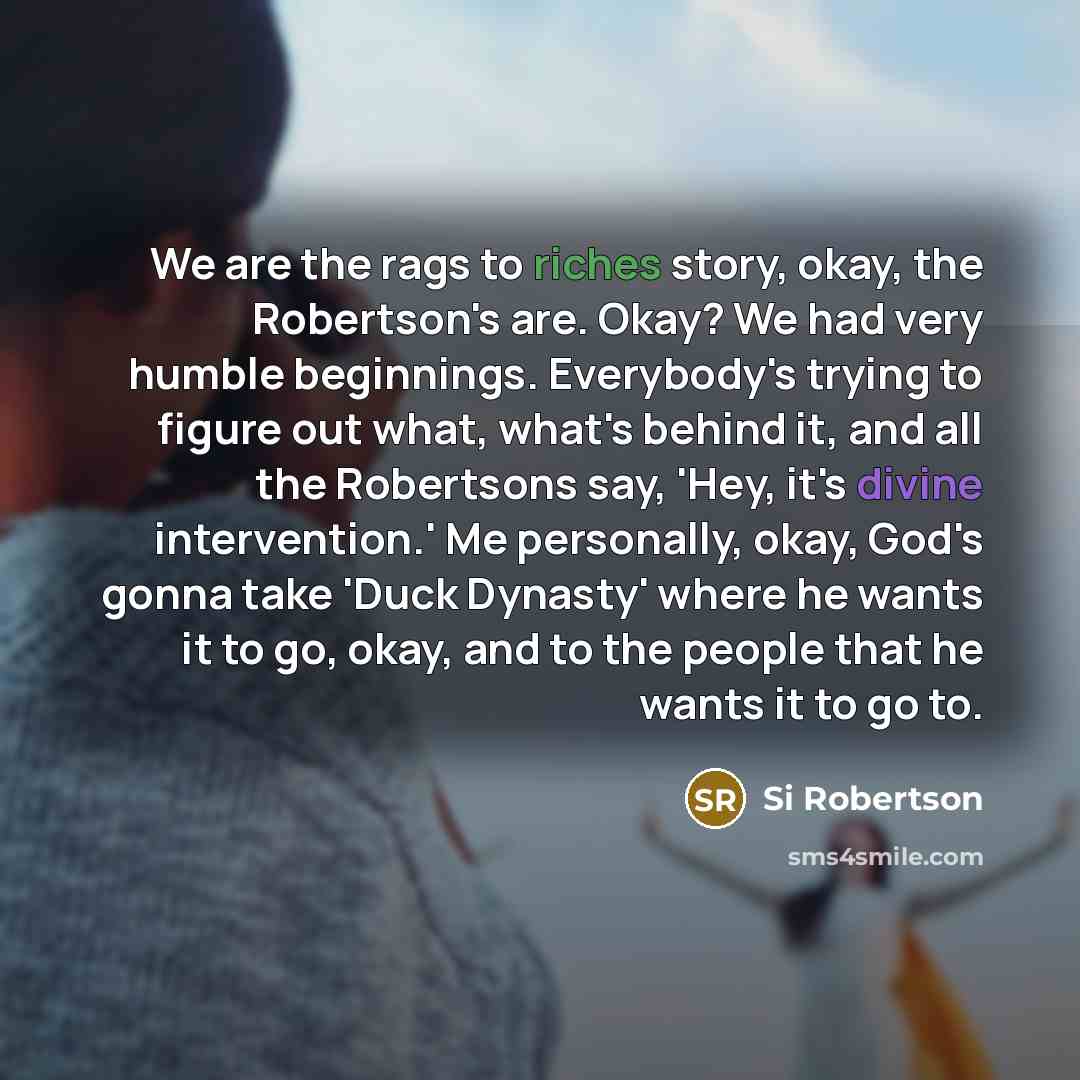 “We are the rags to riches story, okay, the Robertson's…” quote by Si Robertson