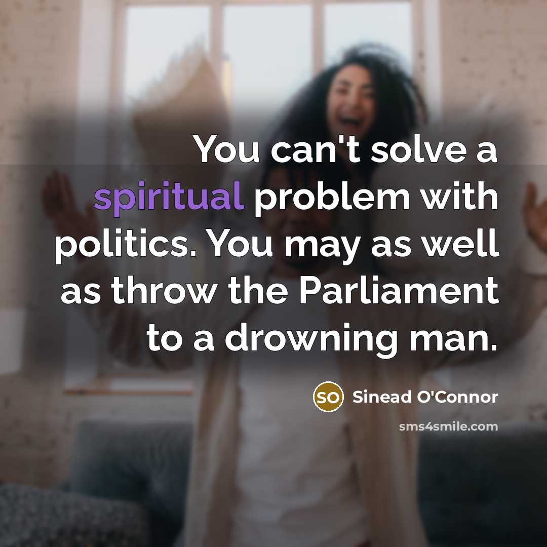 “You can't solve a spiritual problem with politics. You may…” quote by Sinead O'Connor