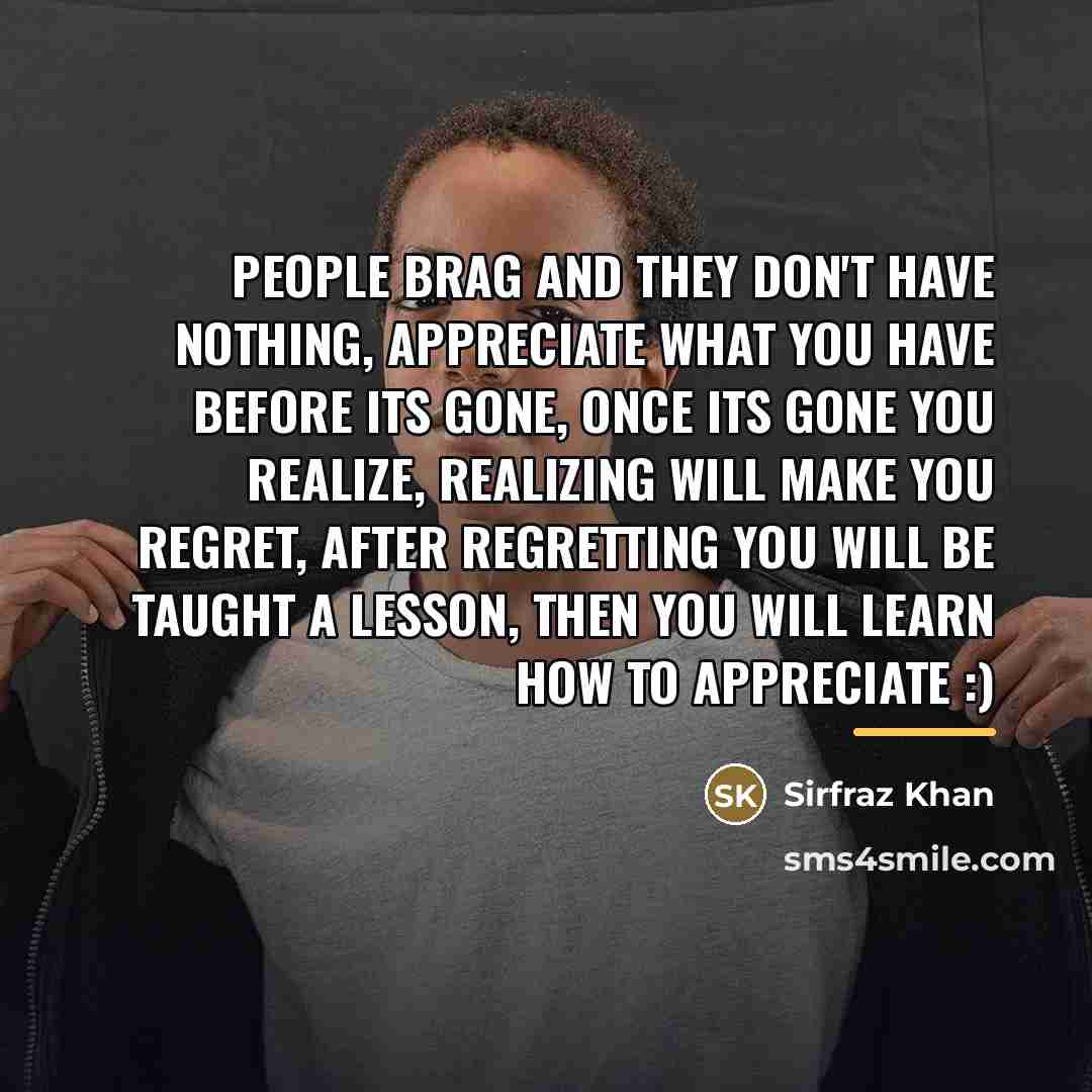 “People brag and they don't have nothing, appreciate what you…” quote by Sirfraz Khan