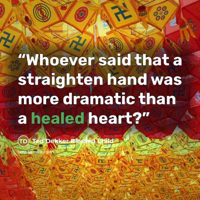 “Whoever said that a straighten hand was more dramatic than a healed heart?” quote by Ted Dekker Blessed Child