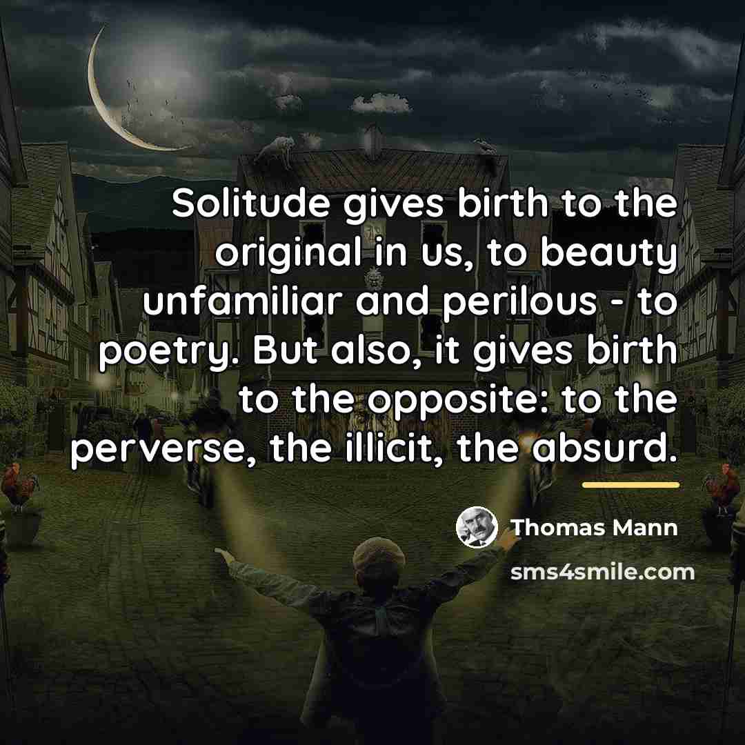 “Solitude gives birth to the original in us, to beauty…” quote by Thomas Mann