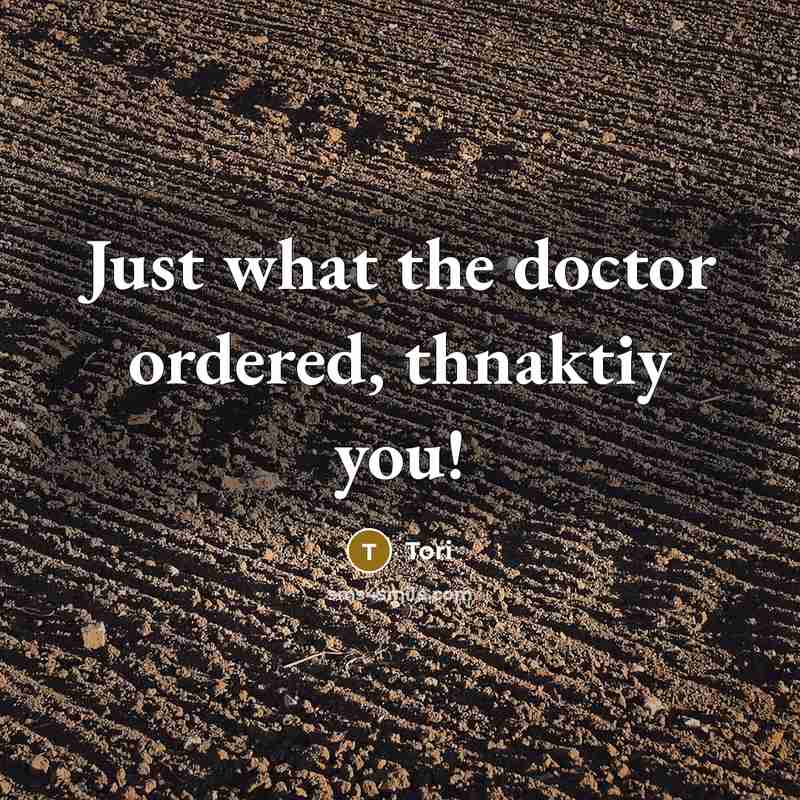 “Just what the doctor ordered, thnaktiy you!” quote by Tori