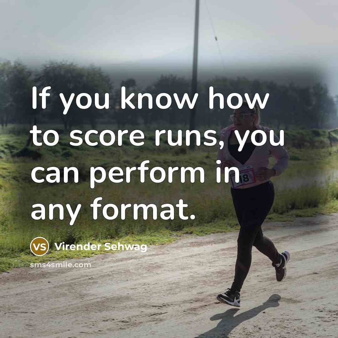 “If you know how to score runs, you can perform…” quote by Virender Sehwag
