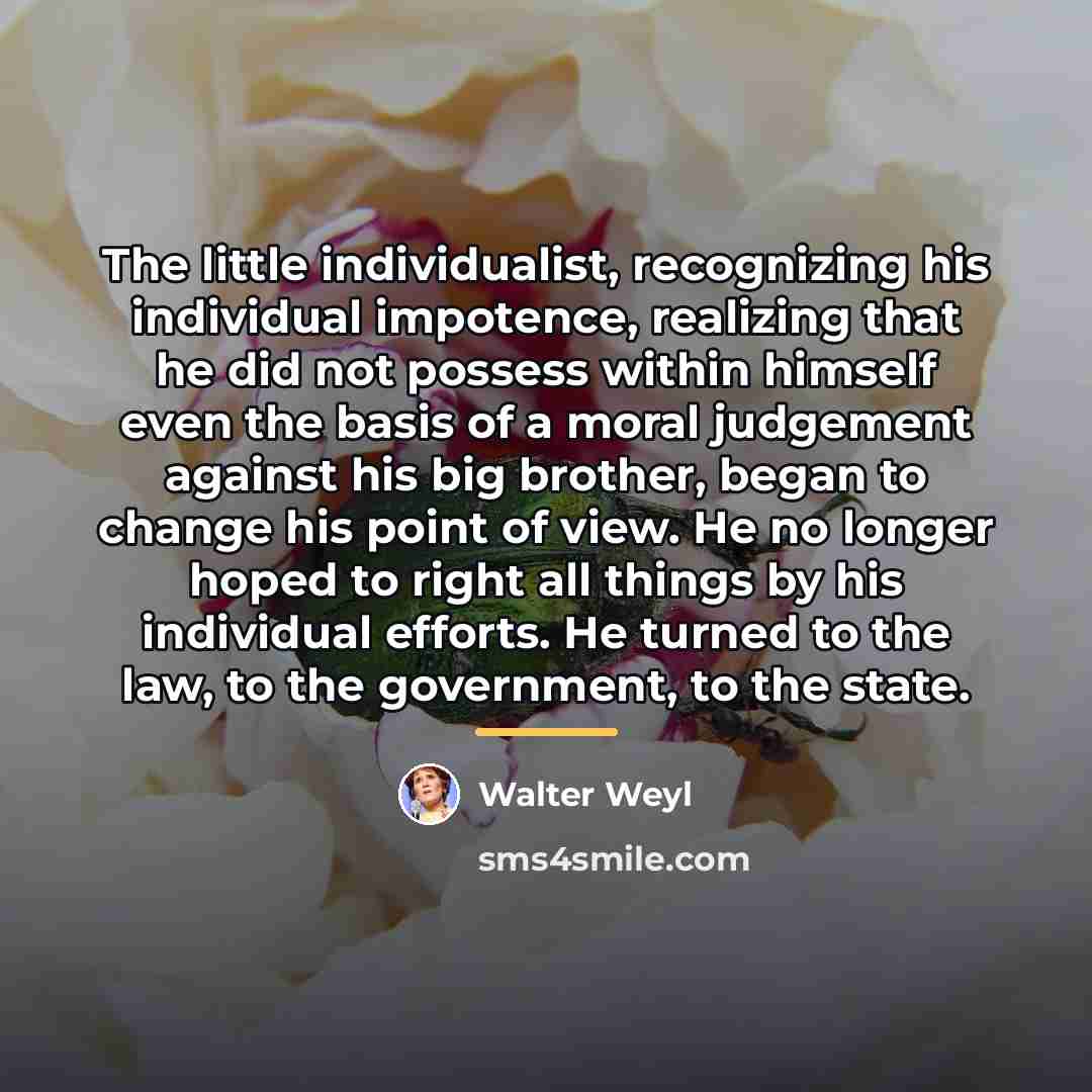 “The little individualist, recognizing his individual impotence, realizing that he…” quote by Walter Weyl