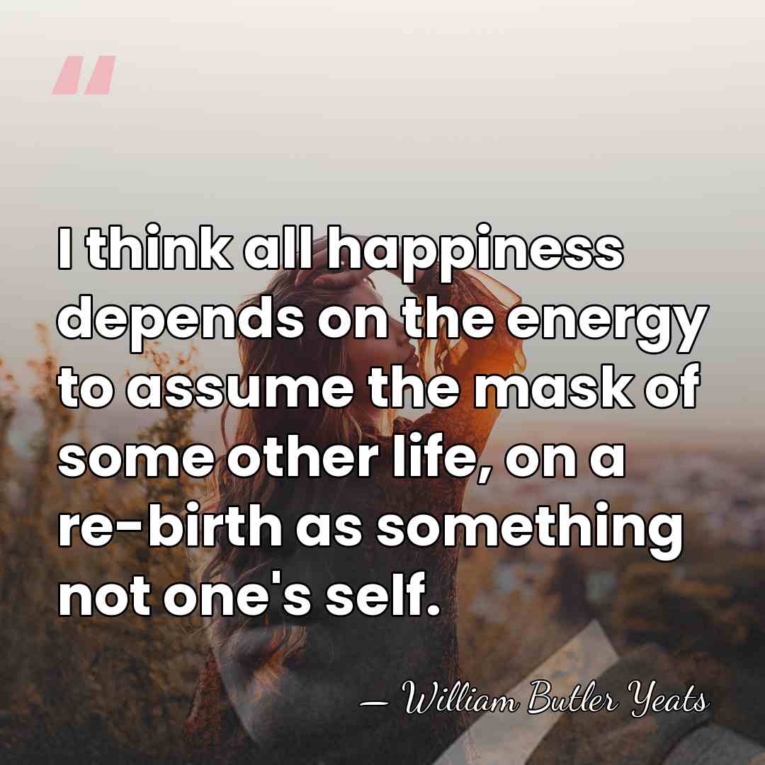 I think all happiness depends on the energy to assume the mask&hellip; - William Butler Yeats