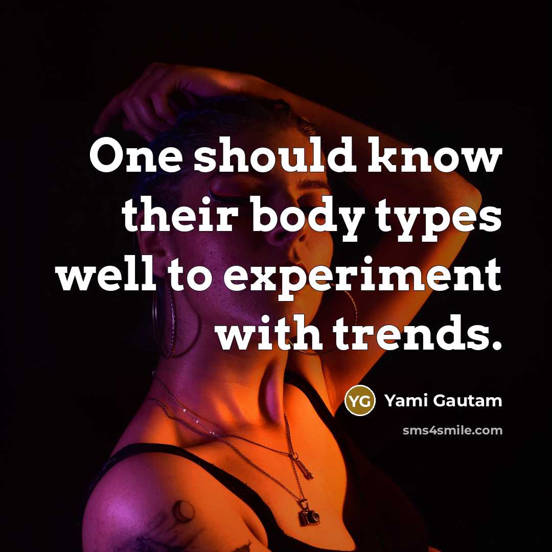 “One should know their body types well to experiment with…” quote by Yami Gautam