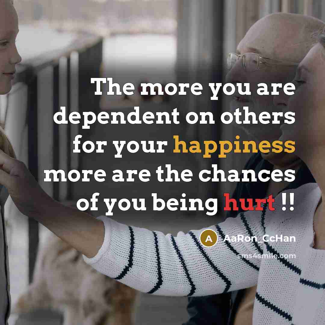 “The more you are dependent on others for your happiness more are the chances of you being hurt !!” quote by AaRon_CcHan