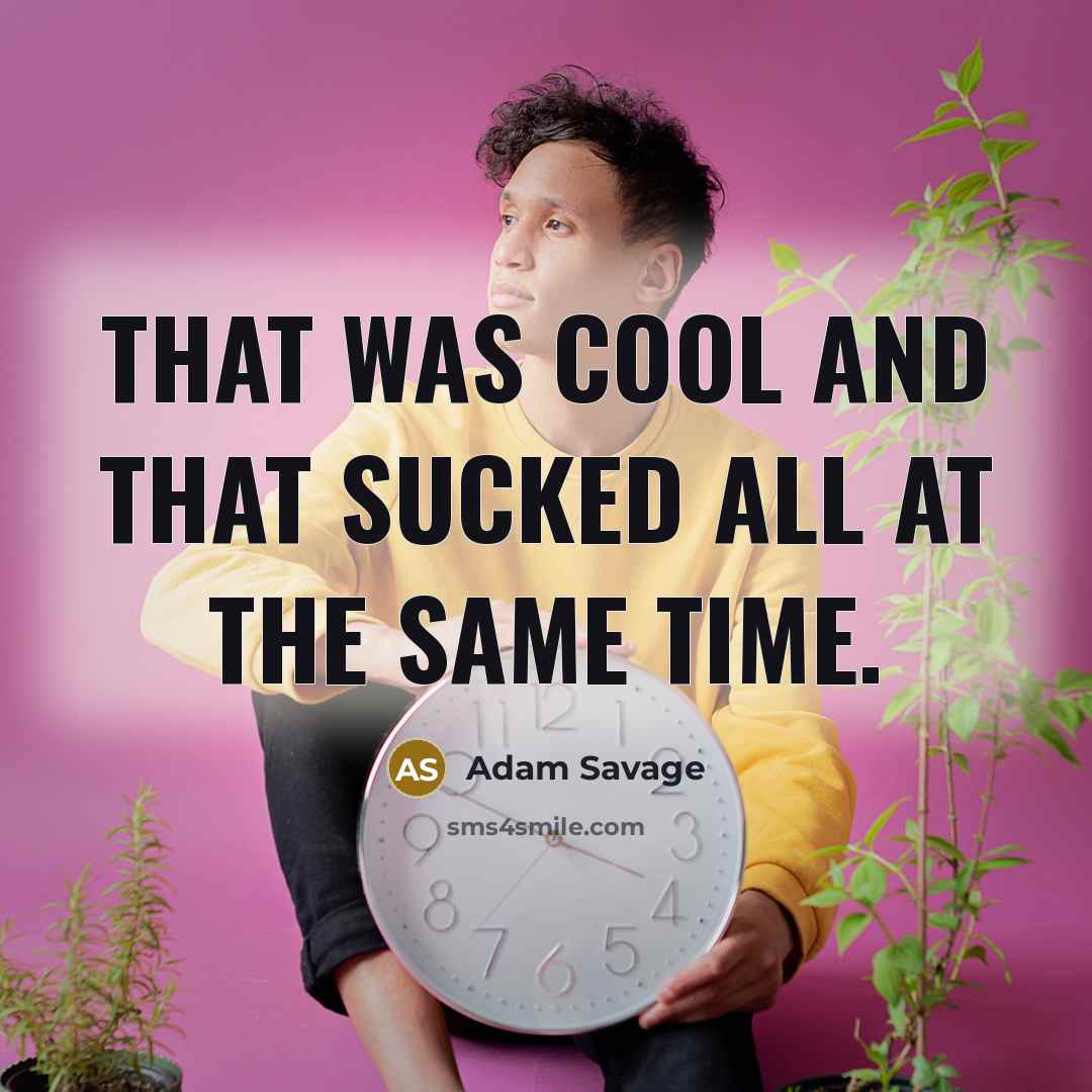 “That was cool and that sucked all at the same…” quote by Adam Savage