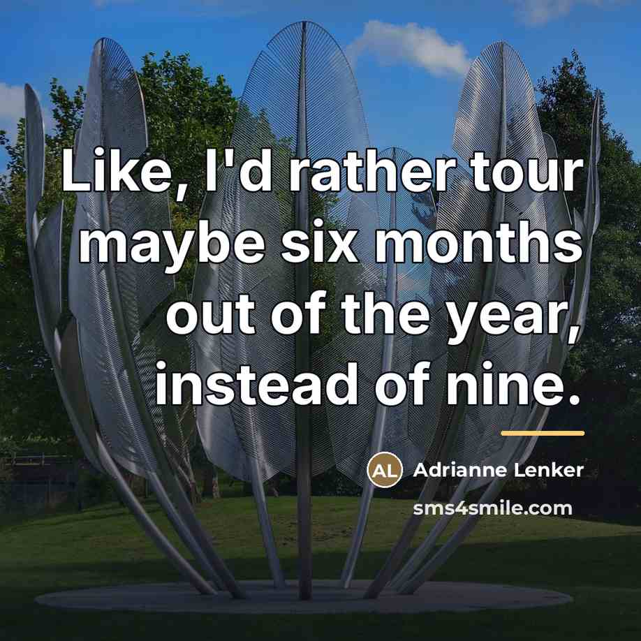 “Like, I'd rather tour maybe six months out of the…” quote by Adrianne Lenker