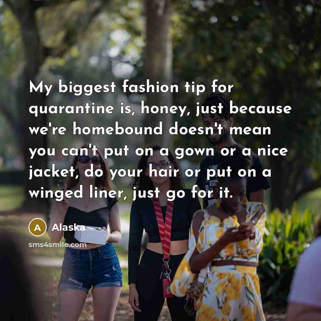 “My biggest fashion tip for quarantine is, honey, just because…” quote by Alaska