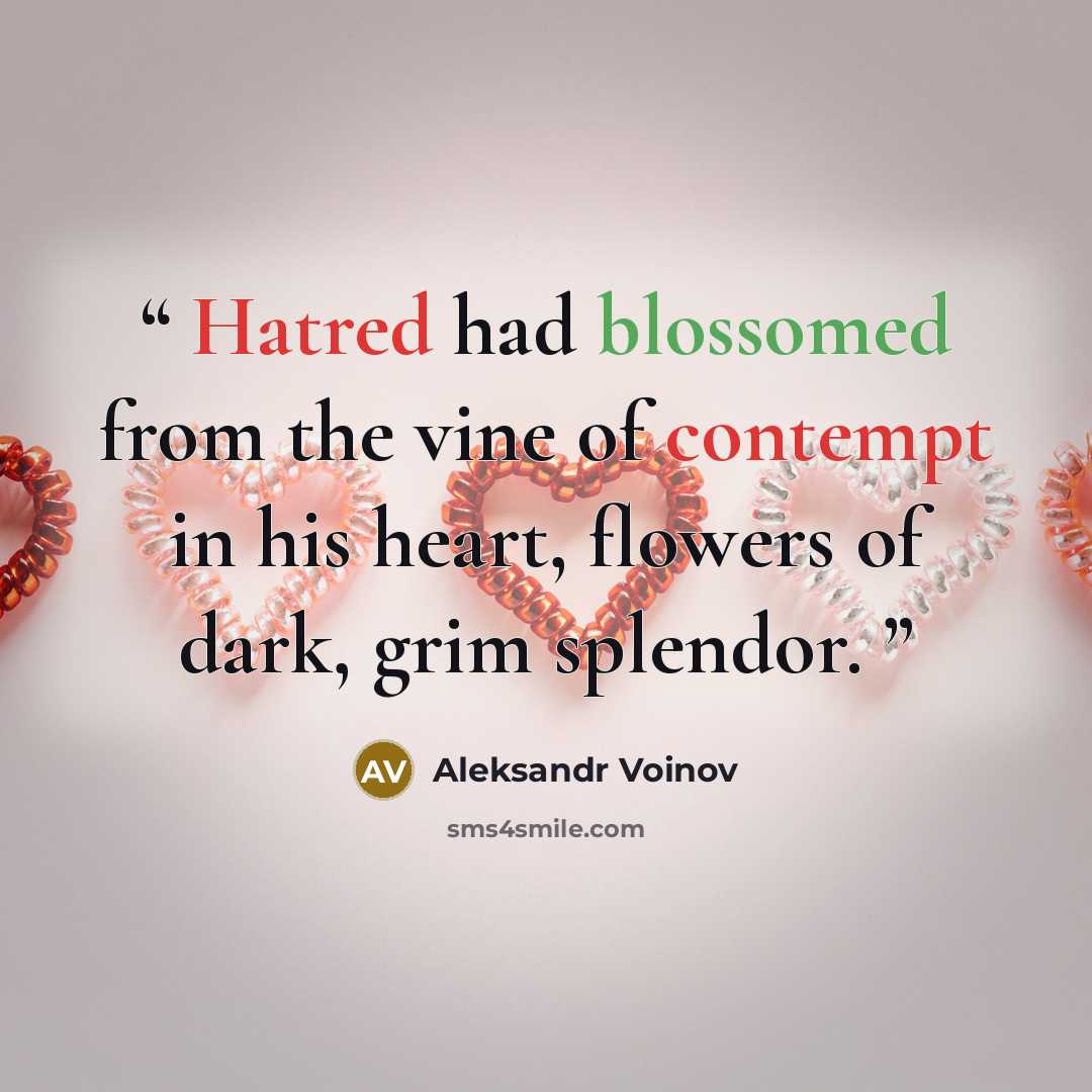 “Hatred had blossomed from the vine of contempt in his heart, flowers of dark, grim splendor.” quote by Aleksandr Voinov